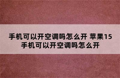 手机可以开空调吗怎么开 苹果15手机可以开空调吗怎么开